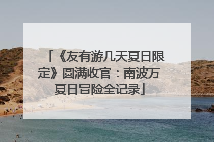 《友有游几天夏日限定》圆满收官：南波万夏日冒险全记录