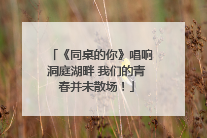 《同桌的你》唱响洞庭湖畔 我们的青春并未散场！