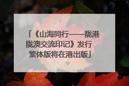 《山海同行——陇港陇澳交流印记》发行 繁体版将在港出版
