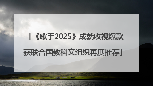 《歌手2025》成就收视爆款 获联合国教科文组织再度推荐