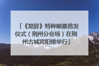 《楚辞》特种邮票首发仪式（荆州分会场）在荆州古城宾阳楼举行