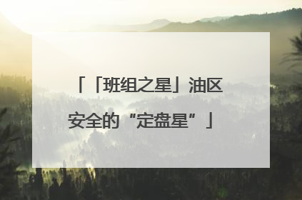 「班组之星」油区安全的“定盘星”