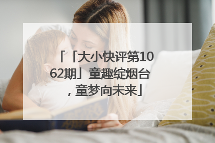「大小快评第1062期」童趣绽烟台，童梦向未来