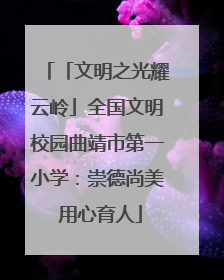 「文明之光耀云岭」全国文明校园曲靖市第一小学：崇德尚美 用心育人