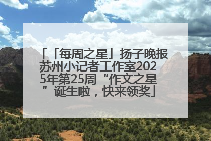 「每周之星」扬子晚报苏州小记者工作室2025年第25周“作文之星”诞生啦，快来领奖
