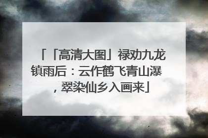 「高清大图」禄劝九龙镇雨后：云作鹤飞青山瀑，翠染仙乡入画来