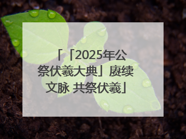 「2025年公祭伏羲大典」赓续文脉 共祭伏羲