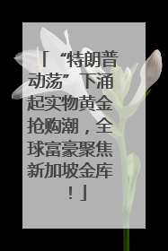 “特朗普动荡”下涌起实物黄金抢购潮，全球富豪聚焦新加坡金库！
