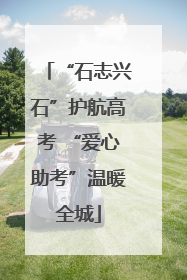 “石志兴石”护航高考 “爱心助考”温暖全城