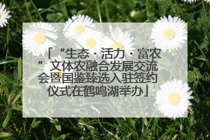 “生态・活力・富农”文体农融合发展交流会暨国鉴臻选入驻签约仪式在鹤鸣湖举办