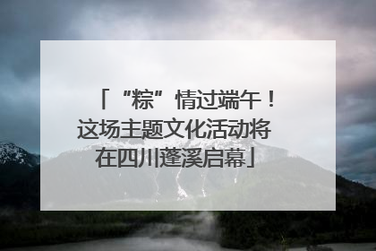 “粽”情过端午！这场主题文化活动将在四川蓬溪启幕