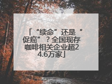 “续命”还是“促癌”？全国现存咖啡相关企业超24.6万家