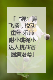 “绳”舞飞扬，悦动童年 乐师附小跳绳小达人挑战赛圆满落幕