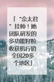 “佘太君”挂帅！她团队研发的多功能籽粒收获机行销全国20多个地区