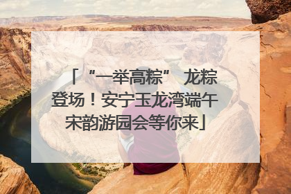 “一举高粽” 龙粽登场！安宁玉龙湾端午宋韵游园会等你来