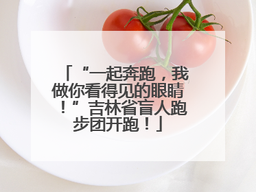 “一起奔跑，我做你看得见的眼睛！”吉林省盲人跑步团开跑！