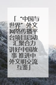 “中国与世界”外文网络传播平台项目启动 汇聚合力讲好中国故事 推进中外文明交流互鉴
