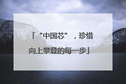 “中国芯”，珍惜向上攀登的每一步