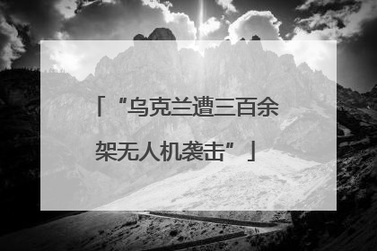 “乌克兰遭三百余架无人机袭击”