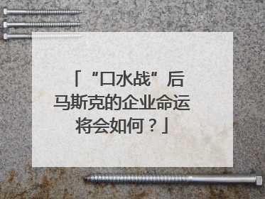 “口水战”后 马斯克的企业命运将会如何？