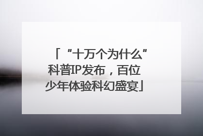 “十万个为什么”科普IP发布，百位少年体验科幻盛宴