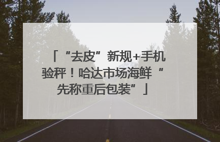 “去皮”新规+手机验秤！哈达市场海鲜“先称重后包装”