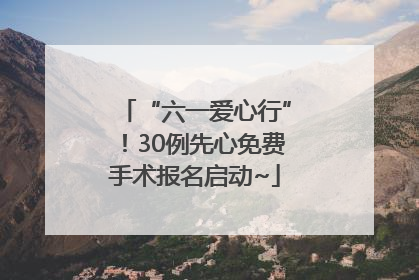 “六一爱心行”！30例先心免费手术报名启动~