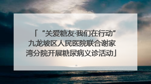 “关爱糖友·我们在行动” 九龙坡区人民医院联合谢家湾分院开展糖尿病义诊活动