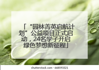 “园林菁英启航计划”公益项目正式启动，24名学子开启绿色梦想新征程