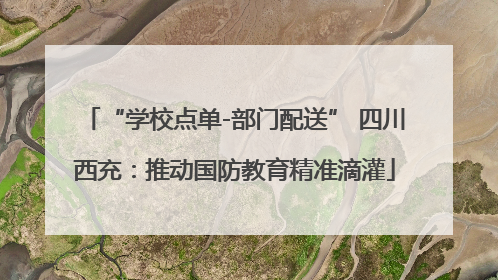 “学校点单-部门配送” 四川西充：推动国防教育精准滴灌