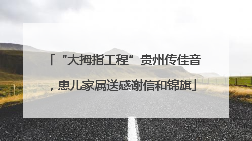 “大拇指工程”贵州传佳音，患儿家属送感谢信和锦旗