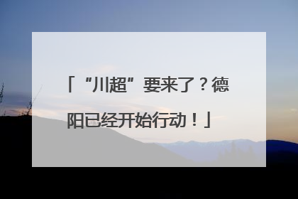 “川超”要来了？德阳已经开始行动！