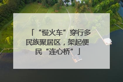 “慢火车”穿行多民族聚居区，架起便民“连心桥”