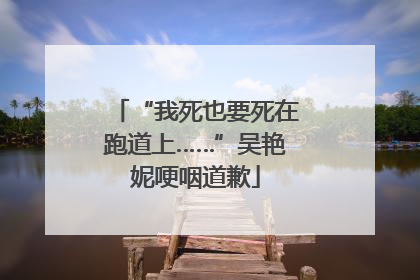 “我死也要死在跑道上……”吴艳妮哽咽道歉