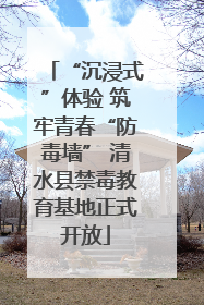 “沉浸式”体验 筑牢青春“防毒墙” 清水县禁毒教育基地正式开放