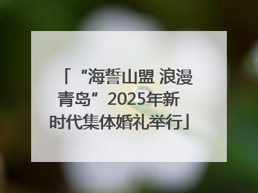 “海誓山盟 浪漫青岛”2025年新时代集体婚礼举行