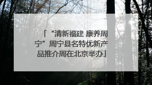 “清新福建 康养周宁”周宁县名特优新产品推介周在北京举办