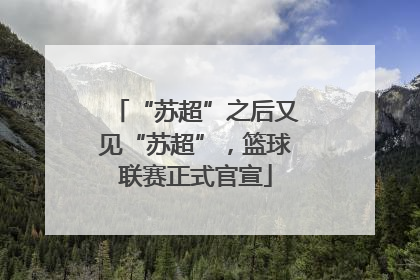 “苏超”之后又见“苏超”，篮球联赛正式官宣