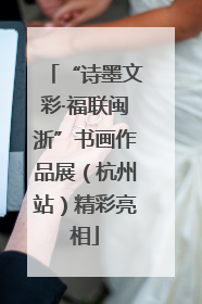 “诗墨文彩·福联闽浙”书画作品展（杭州站）精彩亮相