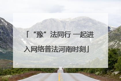 “豫”法同行 一起进入网络普法河南时刻