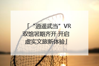 “逍遥武当”VR双馆暑期齐开 开启虚实文旅新体验