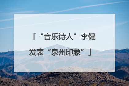 “音乐诗人”李健发表“泉州印象”
