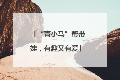 “青小马”帮带娃，有趣又有爱