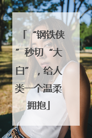 “钢铁侠”秒切“大白”，给人类一个温柔拥抱