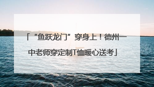 “鱼跃龙门”穿身上！德州一中老师穿定制T恤暖心送考