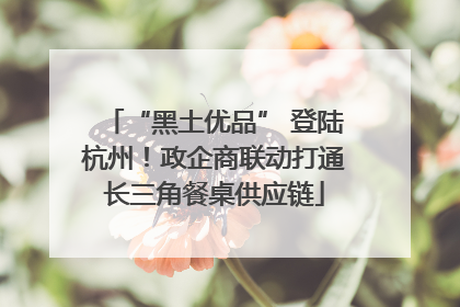 “黑土优品” 登陆杭州！政企商联动打通长三角餐桌供应链