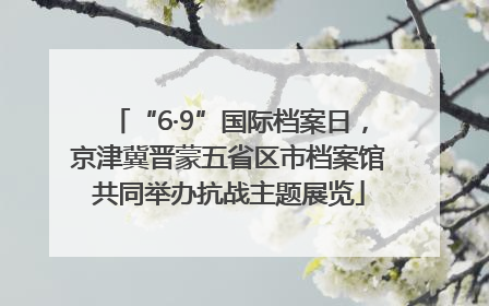 “6·9”国际档案日，京津冀晋蒙五省区市档案馆共同举办抗战主题展览