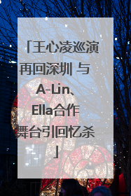 王心凌巡演再回深圳 与A-Lin、Ella合作舞台引回忆杀