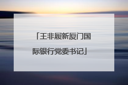 王非履新厦门国际银行党委书记