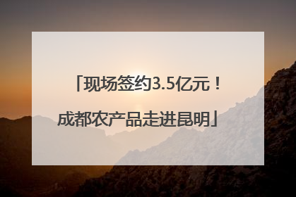 现场签约3.5亿元！成都农产品走进昆明